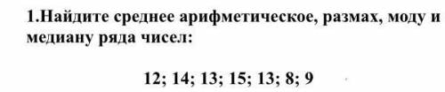 Найдите среднее арифметическое, размах, моду и медиану ряда чисел: 12; 14; 13; 15; 13; 8; 9