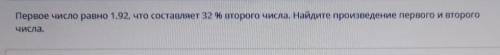 Первое число равно 1,92, что составляет 32 % второго числа. Найдите произведение первого и второго ч