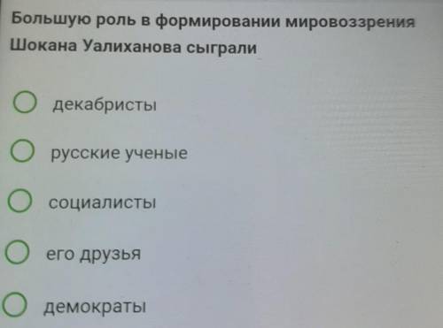 5 Большую роль в формировании мировоззренияШокана Уалиханова сыгралиОдекабристыОрусские ученыеОООсоц