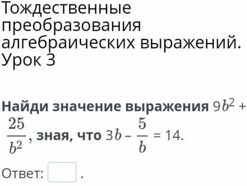 Найди значение выражения 9b² + 25/b² зная что 3b - 5/b = 14​