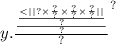 y. { \frac{ \frac{ \frac{ < | |? \times \frac{?}{?} \times \frac{?}{?} \times \frac{?}{?} | | }{?} }{?} }{?} }^{?}