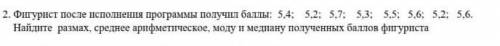 2. Фигурист после исполнения программы получил : 5,4; 5,2; 5,7; 5,3; 5,5 ; 5,6; 5,2 ; 5,6 Найдите ра