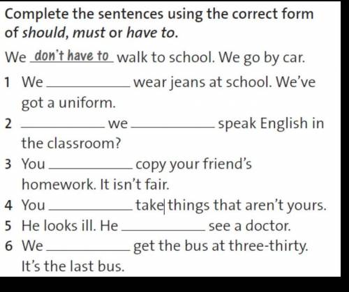 complete the sentence using the correct form of school,must or have to. we don't have walk to school