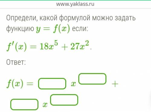 , очень . какой формулой можно задать функцию y=f(x) если: f′(x)=18x5+27x2.