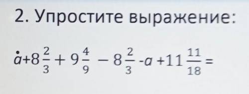 Упростить вырожения : а+8 2/3+9 4/9 - 8 2/3 -а +11 11/18=?​