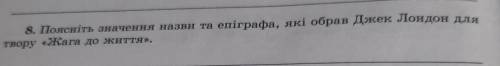 8. Поясніть значення назви та епіграфа, які обрав Джек Лондон длятвору «Жага до життя».​