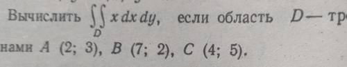 Задание 1. Вычислить двойной интеграл, если область D-треугольник с вершинами A(2;3), B(7;2), C(4;5)