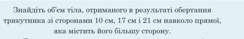 Знайдіть об’єм тіла, отриманого в результаті обертання трикутника зі сторонами 10 см, 17 см і 21 см