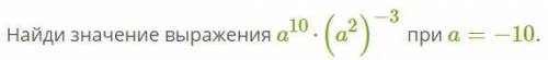 Найди значение выражения a^10⋅(a^2)^−3 при a=−10.