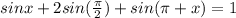 sinx + 2sin( \frac{\pi}{2}) + sin(\pi + x) = 1