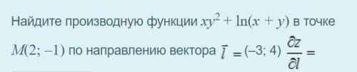 решить .Найдите производную функции xy2 + ln(x + y) в точке М(2; –1) по направлению l вектора (–3; 4