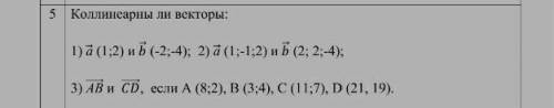 Коллинеарны ли векторы 1)а(1;2) b(-2;-4) 2)a(1;-1;2) b (2;2;-4)3) АВ и CD, если A (8;2) B(3;4) C (11