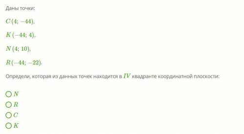 Даны точки: C(4;−44), K(−44;4), N(4;10), R(−44;−22). Определи, которая из данных точек находится в I