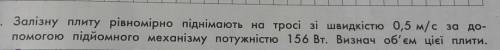 Залізну плиту рівномірно піднімають на тросі зі швидкістю 0,5 м/с за до підйомного механізму потужні