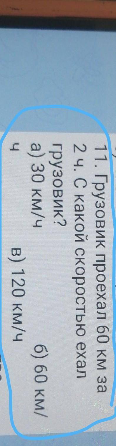 11. Грузовик проехал 60 км за 2 ч. С какой скоростью ехалгрузовик?а) 30 км/чб) 60 км/ЧВ) 120 км/ч​