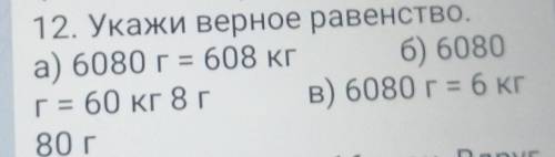 4КЛАСС 12. Укажи верное равенство. а) 6000 г = 608 кг б) 6080Г= 60 кг 8г в) 6080 г = 6 кг80г ​