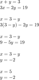 x + y = 3 \\ 3x - 2y = 19 \\ \\ x = 3 - y \\ 3(3 - y) - 2y = 19 \\ \\ x = 3 - y \\ 9 - 5y = 19 \\ \\ x = 3 - y \\ y = - 2 \\ \\ x = 5 \\ y = - 2