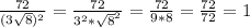 \frac{72}{(3\sqrt{8})^2 } = \frac{72}{3^2*\sqrt{8}^2 } =\frac{72}{9*8} =\frac{72}{72} =1