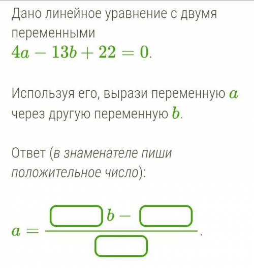 Дано линейное уравнение с двумя переменными 4a - 13b + 22 = 0 Используя его, выразил переменную a, ч