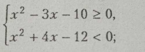 Решите систему неравенств{x²-3x-10≥0{x²+4x-12<0​