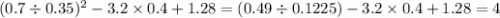 (0.7 \div 0.35)^{2} - 3.2 \times 0.4 + 1.28 = (0.49 \div 0.1225) - 3.2 \times 0.4 + 1.28 = 4