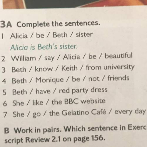 3A Complete the sentences. 1.Alicia / be / Beth / sister Alicia is Beth's sister 2.William / say / A