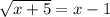 \sqrt{x + 5} = x - 1