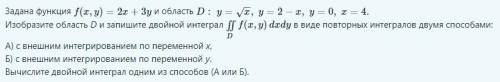 Задана функция f(x,y)=2x+3y и область D:y=x−−√,y=2−x,y=0,x=4. Изобразите область D и запишите двойно