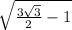 \sqrt{\frac{3\sqrt{3}}{2}-1 }