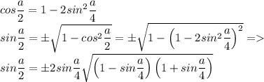 cos\dfrac{a}{2}=1-2sin^2\dfrac{a}{4}\\sin\dfrac{a}{2}=\pm\sqrt{1-cos^2\dfrac{a}{2}}=\pm\sqrt{1-\left(1-2sin^2\dfrac{a}{4}\right)^2}=\\sin\dfrac{a}{2}=\pm2sin\dfrac{a}{4}\sqrt{\left(1-sin\dfrac{a}{4}\right)\left(1+sin\dfrac{a}{4}\right)}