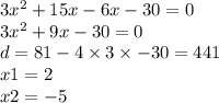 3 {x}^{2} + 15x - 6x - 30 = 0 \\ 3 {x}^{2} + 9x - 30 = 0 \\ d = 81 - 4 \times 3 \times - 30 = 441 \\ x1 = 2 \\ x2 = - 5