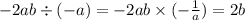 - 2ab \div ( - a) = - 2ab \times ( - \frac{1}{ a} ) = 2b