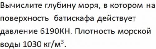 Вычислите глубину моря, в котором на поверхность батискафа действует давление 6190KH. Плотность морс