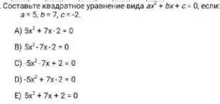 Составьте квадратное уравнение вида ax^2 + bx + c = 0, если: a = 5, b = 7, c = -2