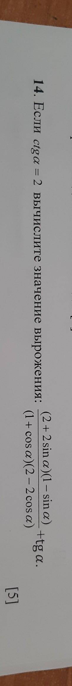 14. Если ctga = 2 вычислите значение вырожения: (2 + 2 sin a)(1 – sin a)+tg a.(1 + cosa) (2 - 2 cosa