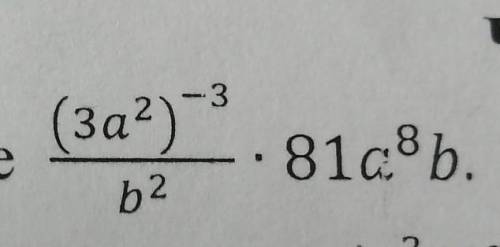 Упростите выражение (3a^2)^-3/b^2 * 81a^8b​