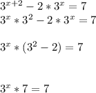 3^{x+2} -2*3^{x} =7\\3^{x}*3^{2} -2*3^{x} =73^{x}*(3^{2} -2) =73^{x}*7 =7