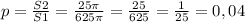 p=\frac{S2}{S1}=\frac{25\pi }{625\pi } =\frac{25}{625} =\frac{1}{25} =0,04