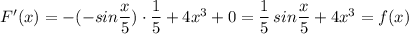 F'(x)=-(-sin\dfrac{x}{5})\cdot \dfrac{1}{5}+4x^3+0=\dfrac{1}{5}\, sin\dfrac{x}{5}+4x^3=f(x)