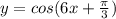 y = cos(6x + \frac{\pi}{3} )