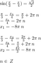 \sin( \frac{\pi}{3} - \frac{x}{4} ) = \frac{ \sqrt{3} }{2} \\ \\ \frac{\pi}{3} - \frac{x_1}{4} = \frac{\pi}{3} + 2 \pi \: n \\ - \frac{x_1}{4} = 2\pi \: n \\ x_1 = - 8\pi \: n \\ \\ \frac{\pi}{3} - \frac{x_2}{4} = \frac{2\pi}{3} + 2 \pi \: n \\ - \frac{x_2}{4} = \frac{\pi}{3} + 2\pi \: n \\ x_2 = - \frac{4\pi}{3} - 8 \pi \: n \\ \\n \in \: Z