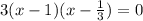 3(x - 1)(x - \frac{1}{3} ) = 0