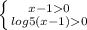 \left \{ {{x-10} \atop {log {5}(x-1)0 }} \right.