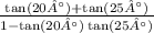 \frac{ \tan(20°) + \tan(25°) }{1 - \tan(20°) \tan(25°) }