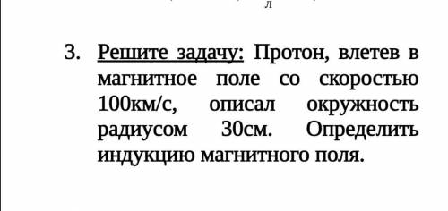 Решите задачу: Протон, влетев в магнитное поле со скоростью 100км/с, описал окружность радиусом 30см