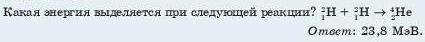 Какая энергия выделяется при следующей реакции? 2 1 H + 2 1 H --> 4 2 He )