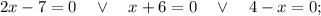 2x-7=0 \quad \vee \quad x+6=0 \quad \vee \quad 4-x=0;