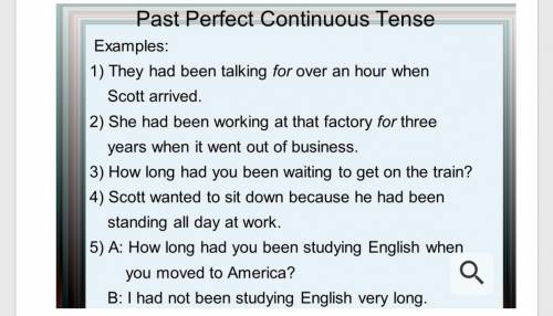 Past Perfect Continuous Tense Examples: 1) They had been talking for over an hour when Scott arrived