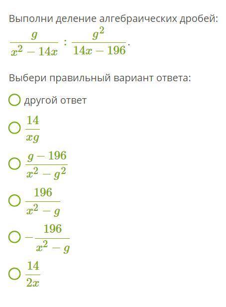 ПЛЕЗ Выполни деление алгебраических дробей: gx2−14x:g214x−196. Выбери правильный вариант ответа: дру