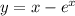 y = x - {e}^{x}